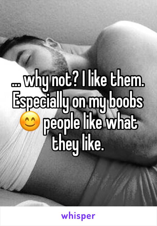 ... why not? I like them. Especially on my boobs 😊 people like what they like.