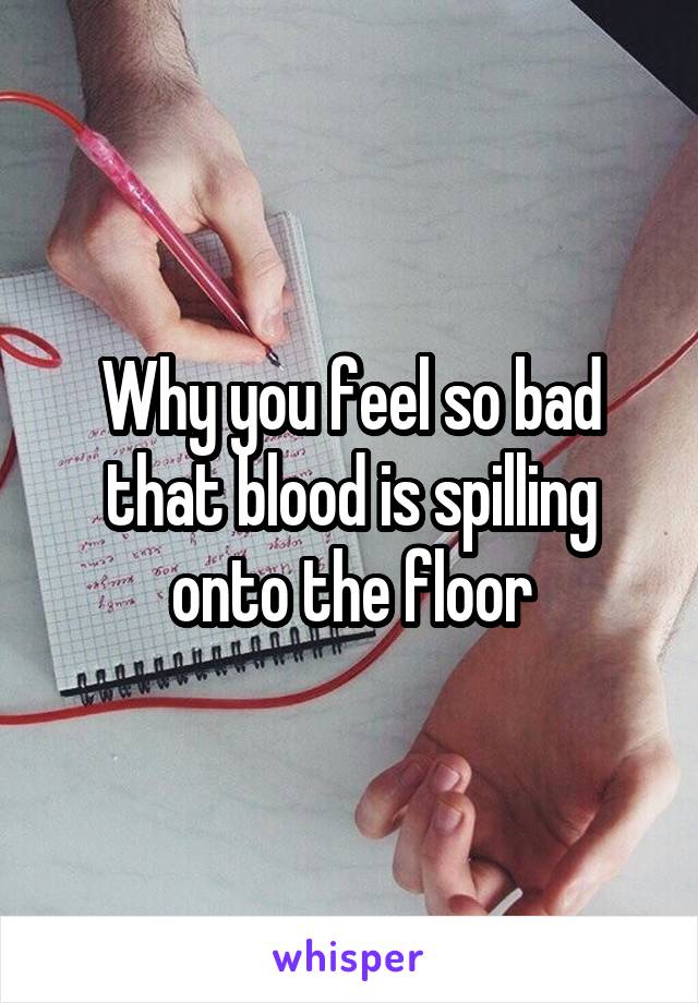 Why you feel so bad that blood is spilling onto the floor