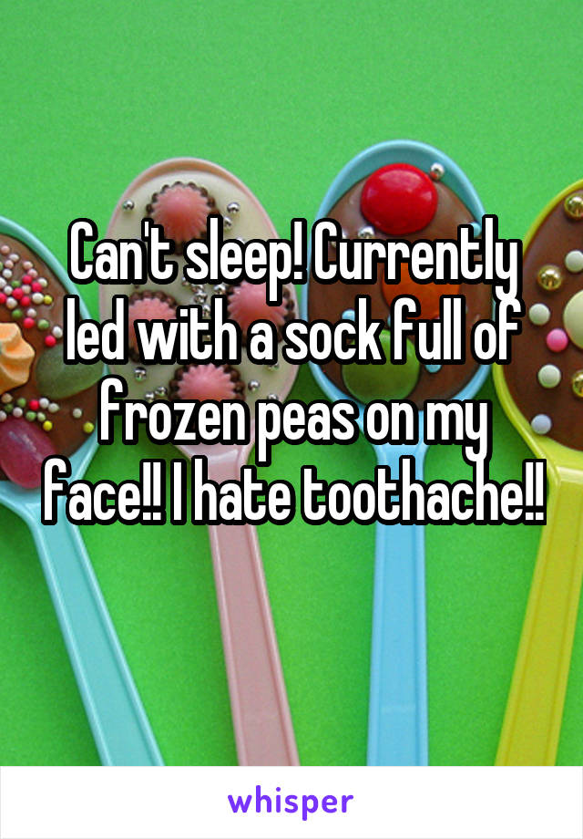 Can't sleep! Currently led with a sock full of frozen peas on my face!! I hate toothache!! 