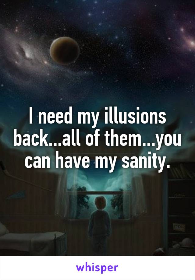 I need my illusions back...all of them...you can have my sanity.