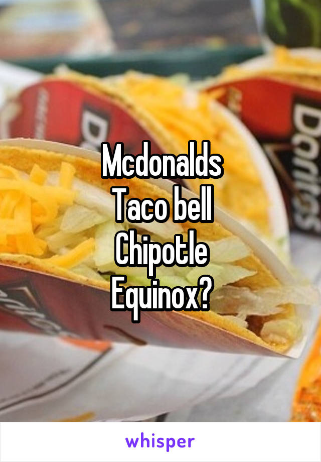 Mcdonalds
Taco bell
Chipotle
Equinox?