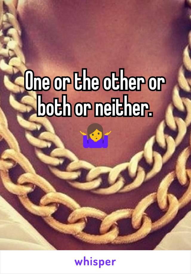 One or the other or both or neither.
🤷