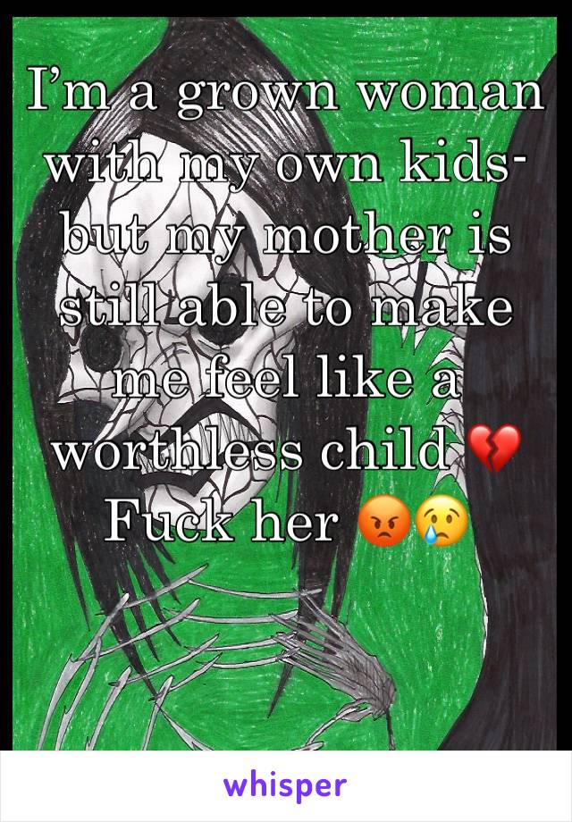 I’m a grown woman with my own kids- but my mother is still able to make me feel like a worthless child 💔Fuck her 😡😢