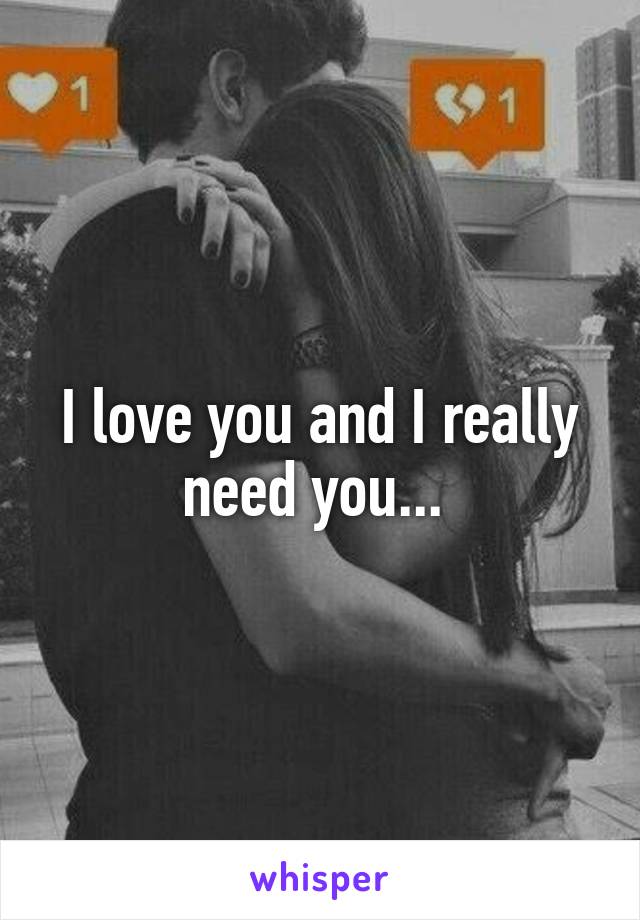 I love you and I really need you... 