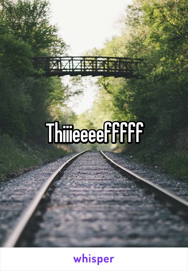 Thiiieeeefffff