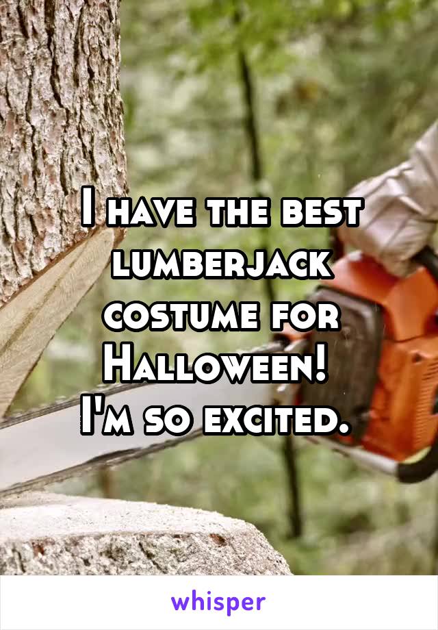 I have the best lumberjack costume for Halloween! 
I'm so excited. 