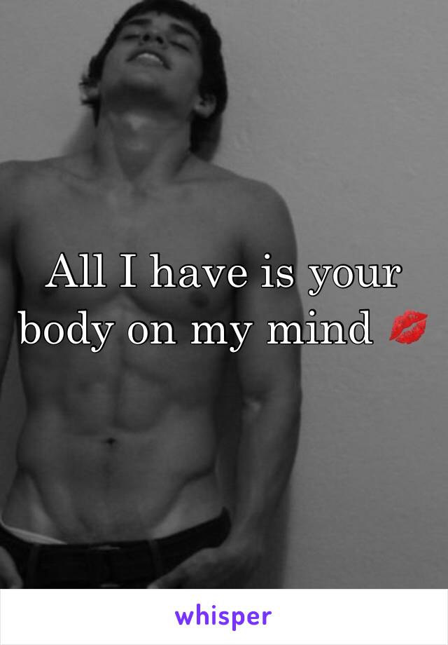 All I have is your body on my mind 💋