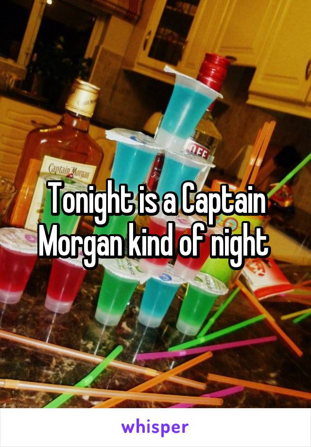 Tonight is a Captain Morgan kind of night 