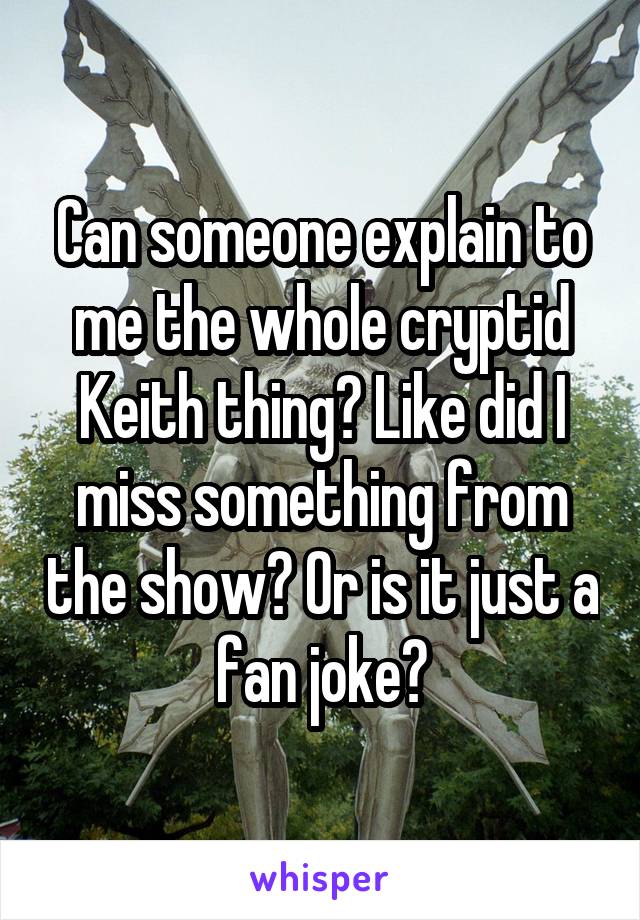 Can someone explain to me the whole cryptid Keith thing? Like did I miss something from the show? Or is it just a fan joke?
