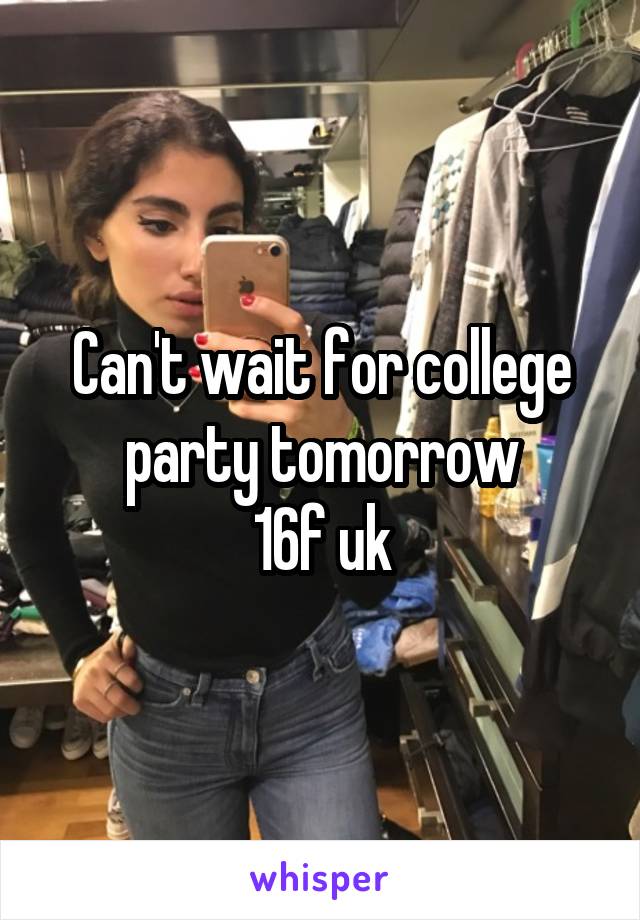 Can't wait for college party tomorrow
16f uk