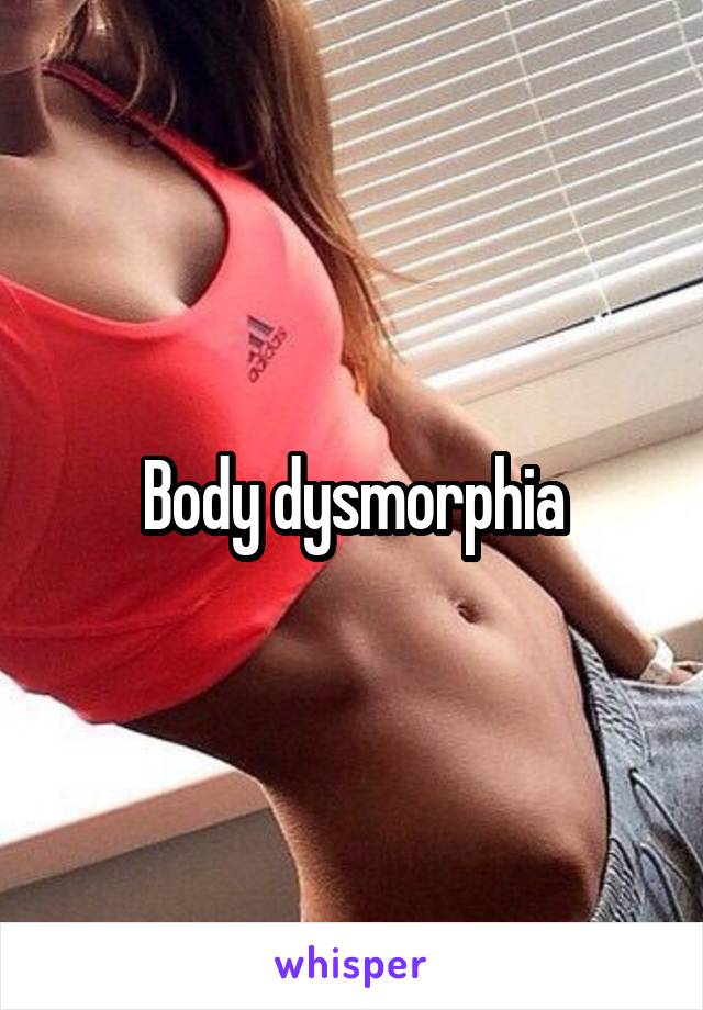 Body dysmorphia