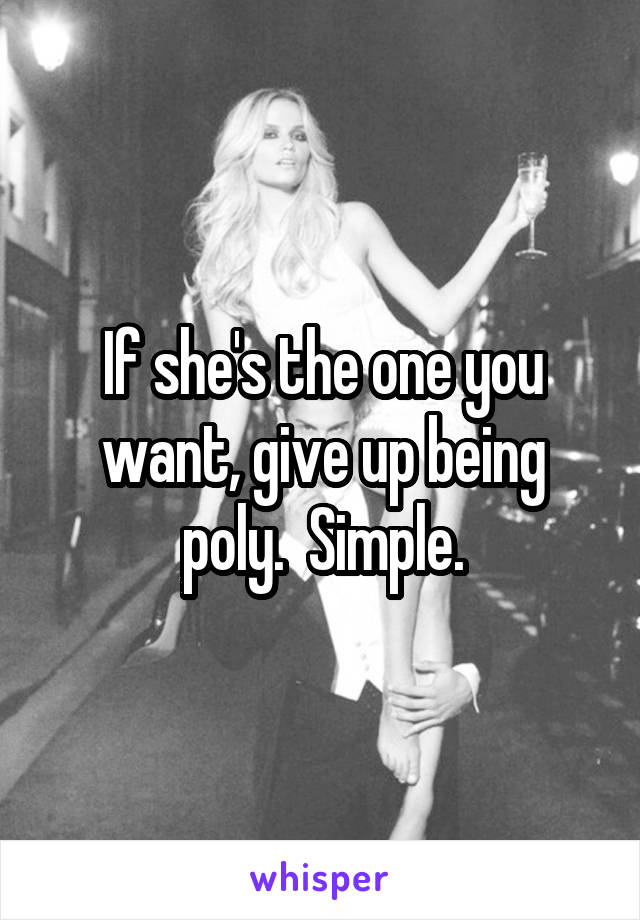 If she's the one you want, give up being poly.  Simple.
