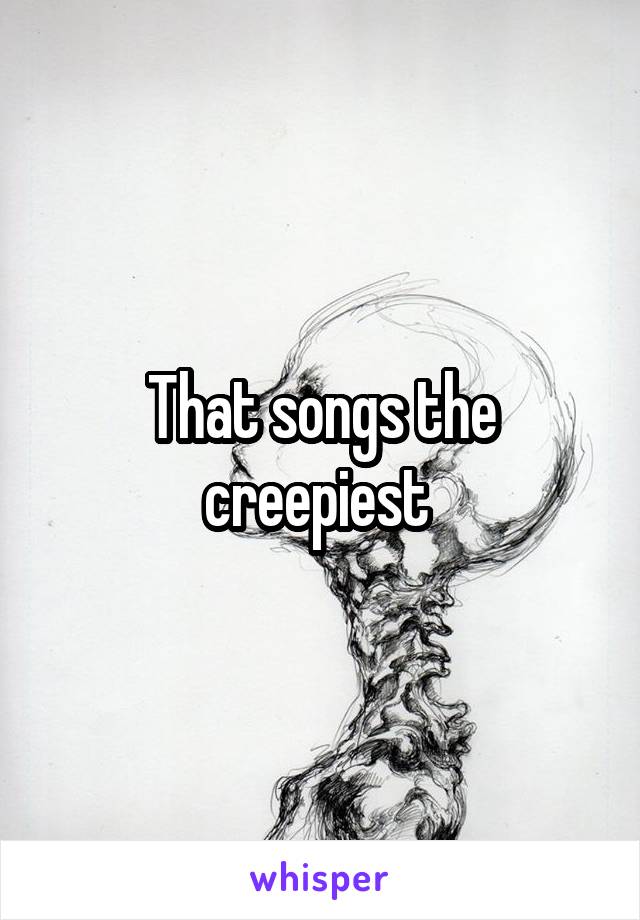 That songs the creepiest 