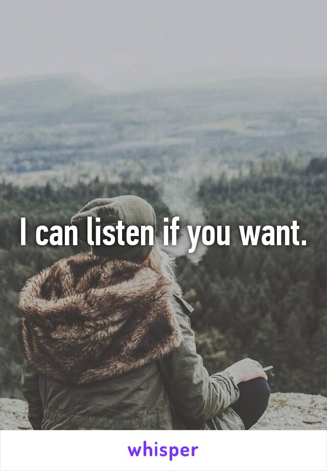 I can listen if you want.