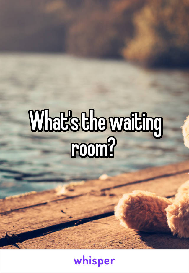 What's the waiting room? 