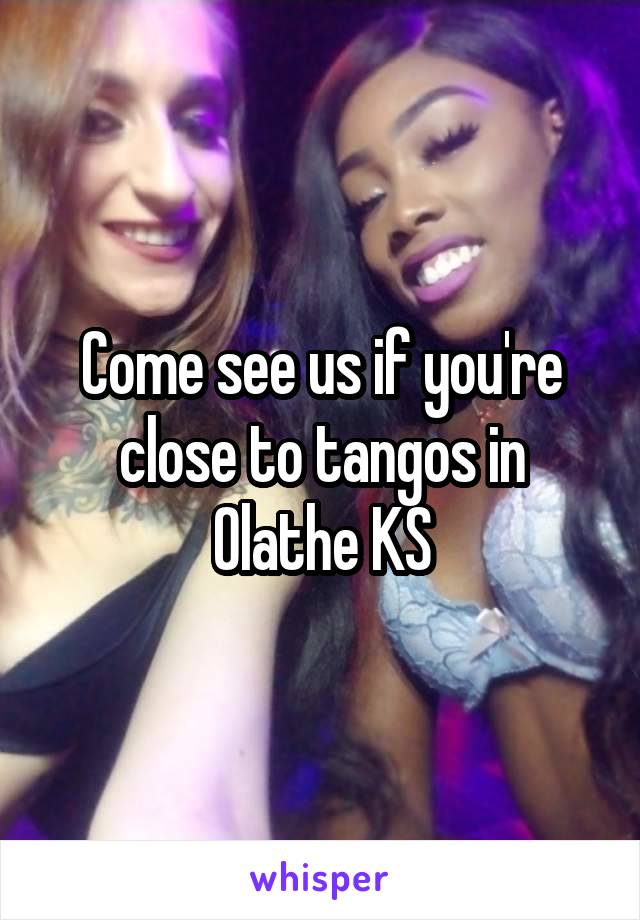 Come see us if you're close to tangos in Olathe KS