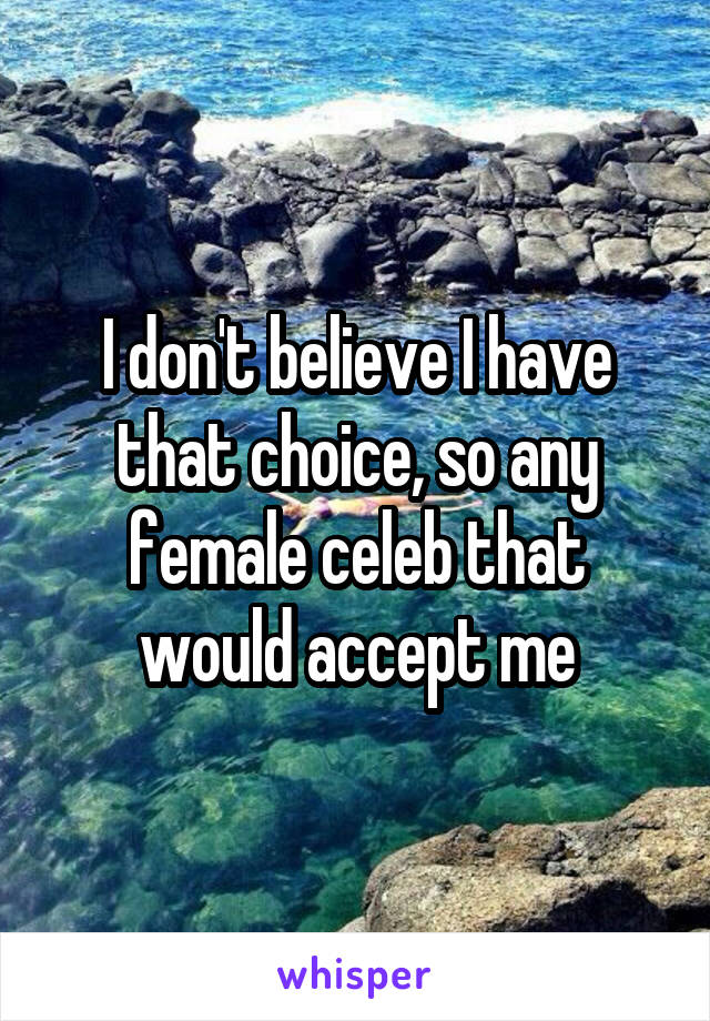 I don't believe I have that choice, so any female celeb that would accept me