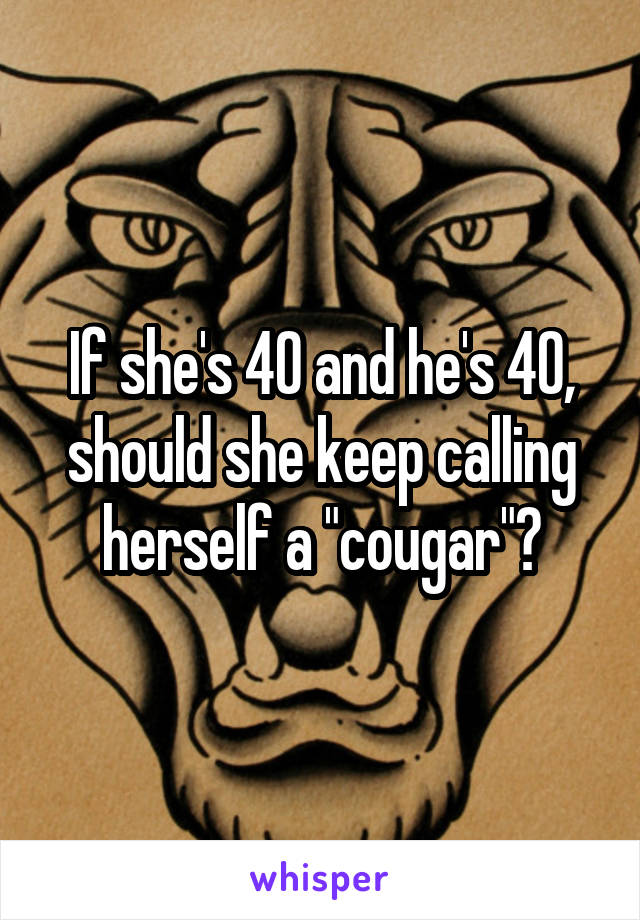 If she's 40 and he's 40, should she keep calling herself a "cougar"?