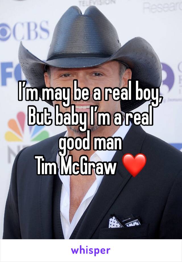 I’m may be a real boy, 
But baby I’m a real good man
Tim McGraw ❤️