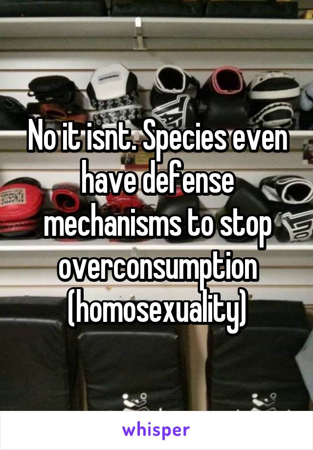 No it isnt. Species even have defense mechanisms to stop overconsumption (homosexuality)