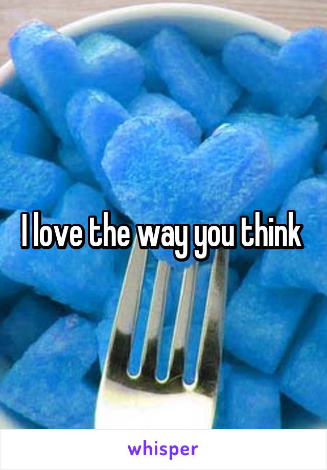 I love the way you think 
