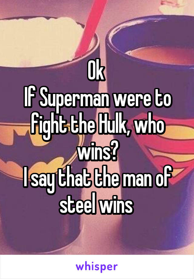 Ok 
If Superman were to fight the Hulk, who wins?
I say that the man of steel wins 