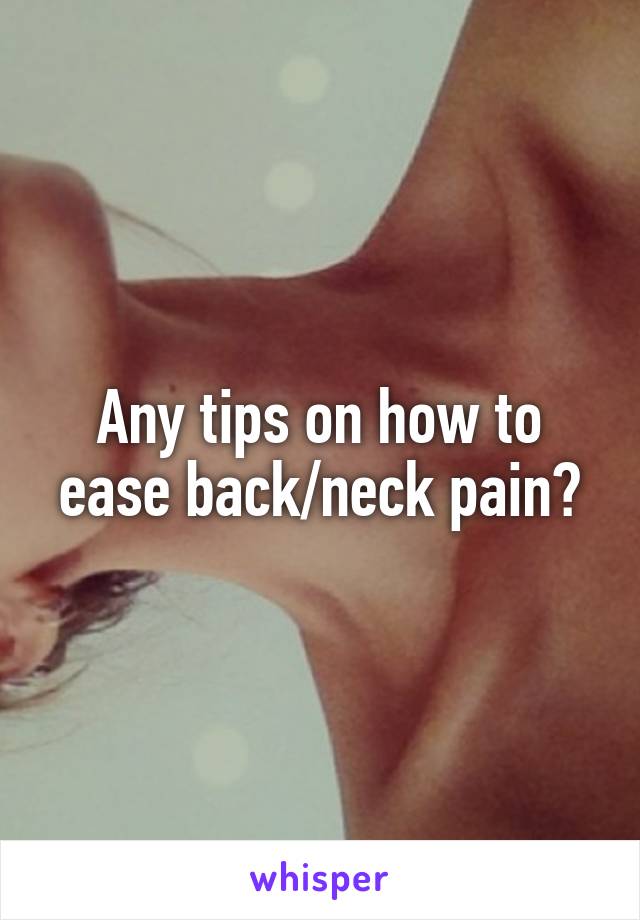 Any tips on how to ease back/neck pain?