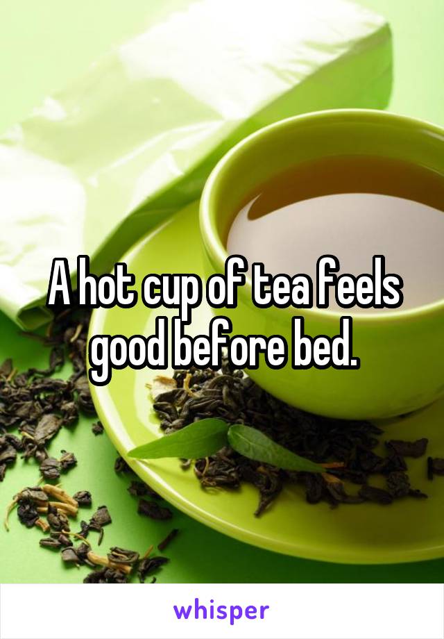A hot cup of tea feels good before bed.