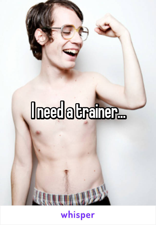 I need a trainer...