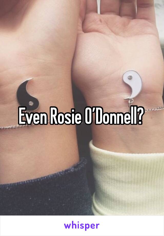 Even Rosie O’Donnell? 