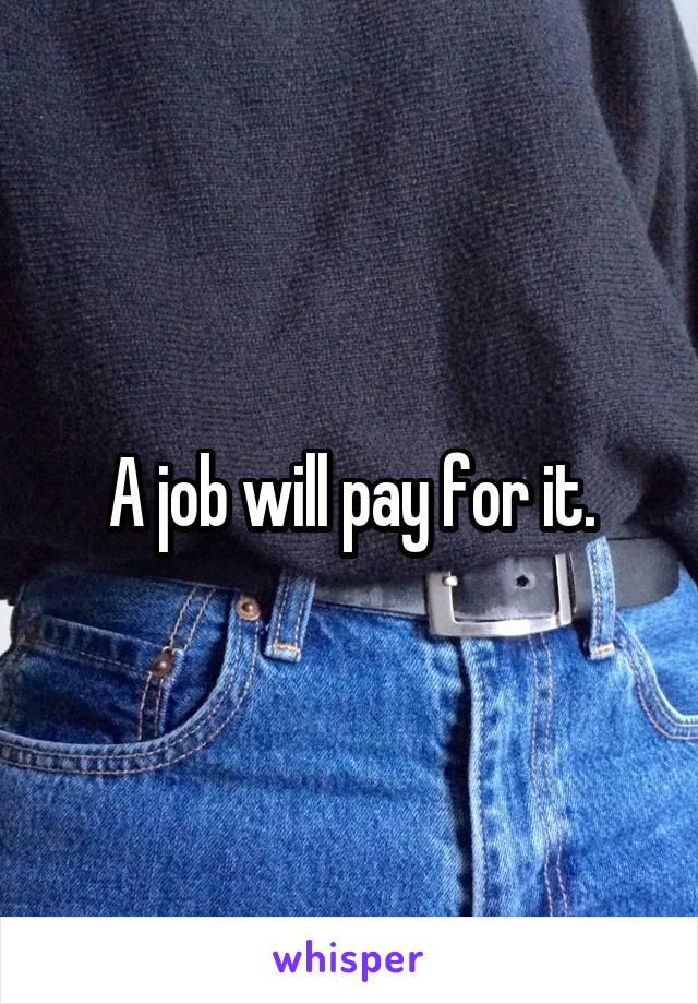 A job will pay for it.