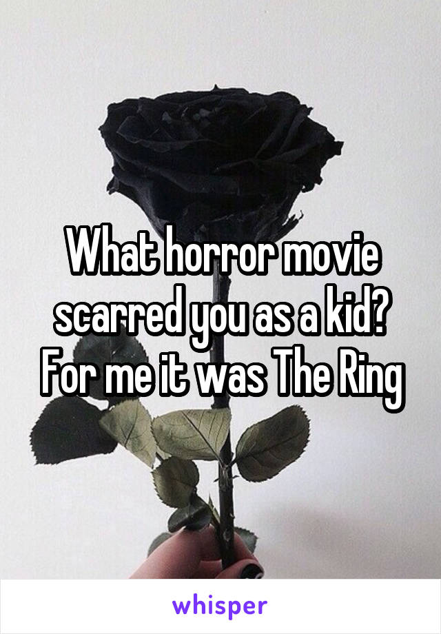 What horror movie scarred you as a kid?
For me it was The Ring