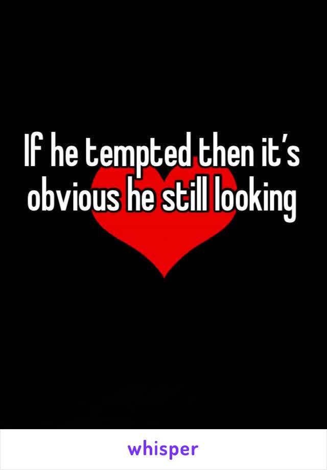 If he tempted then it’s obvious he still looking
