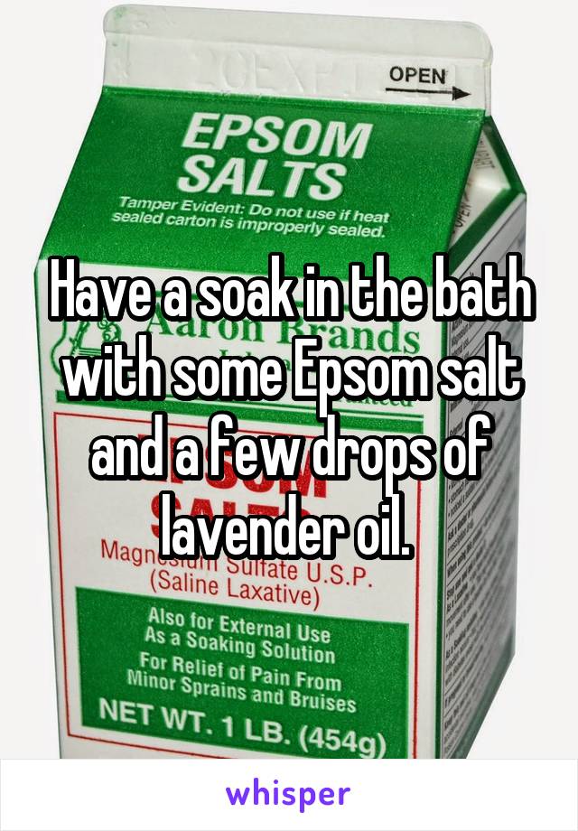 Have a soak in the bath with some Epsom salt and a few drops of lavender oil. 