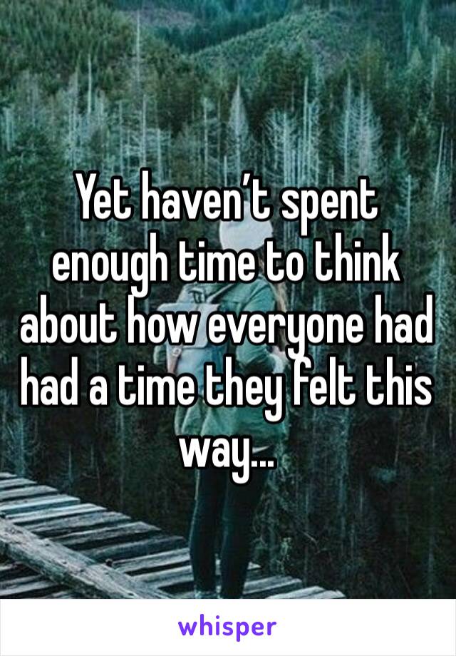 Yet haven’t spent enough time to think about how everyone had had a time they felt this way... 