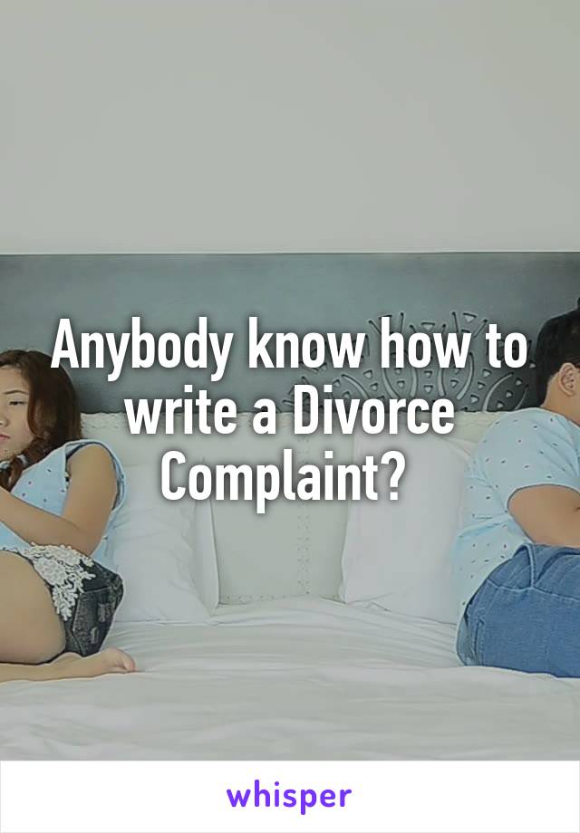 Anybody know how to write a Divorce Complaint? 
