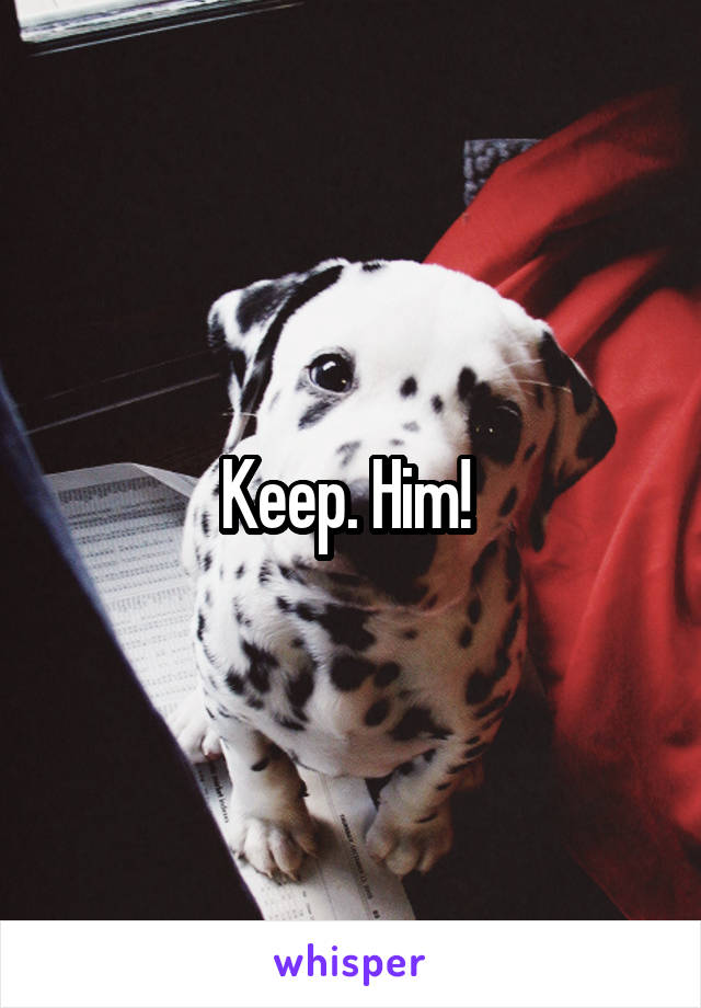 Keep. Him! 