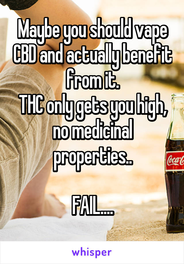 Maybe you should vape CBD and actually benefit from it.
THC only gets you high, no medicinal properties..

FAIL....
