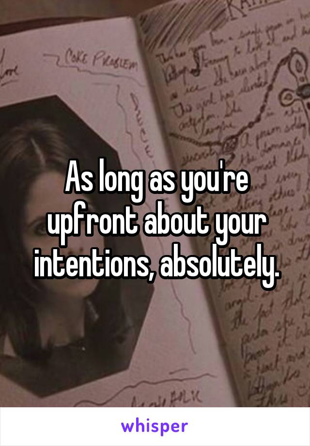 As long as you're upfront about your intentions, absolutely.