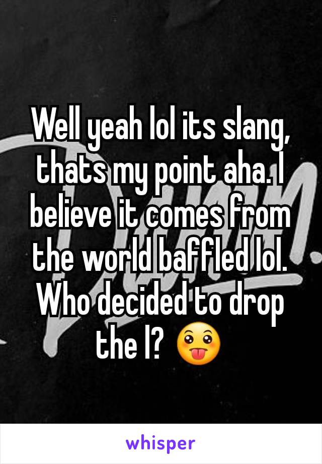 Well yeah lol its slang, thats my point aha. I believe it comes from the world baffled lol. Who decided to drop the l? 😛