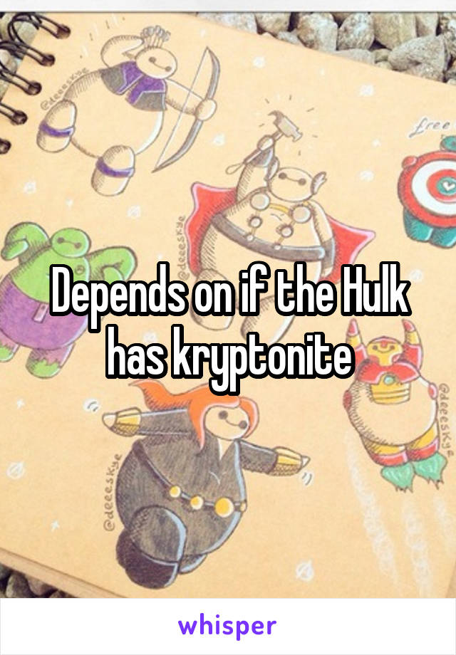 Depends on if the Hulk has kryptonite