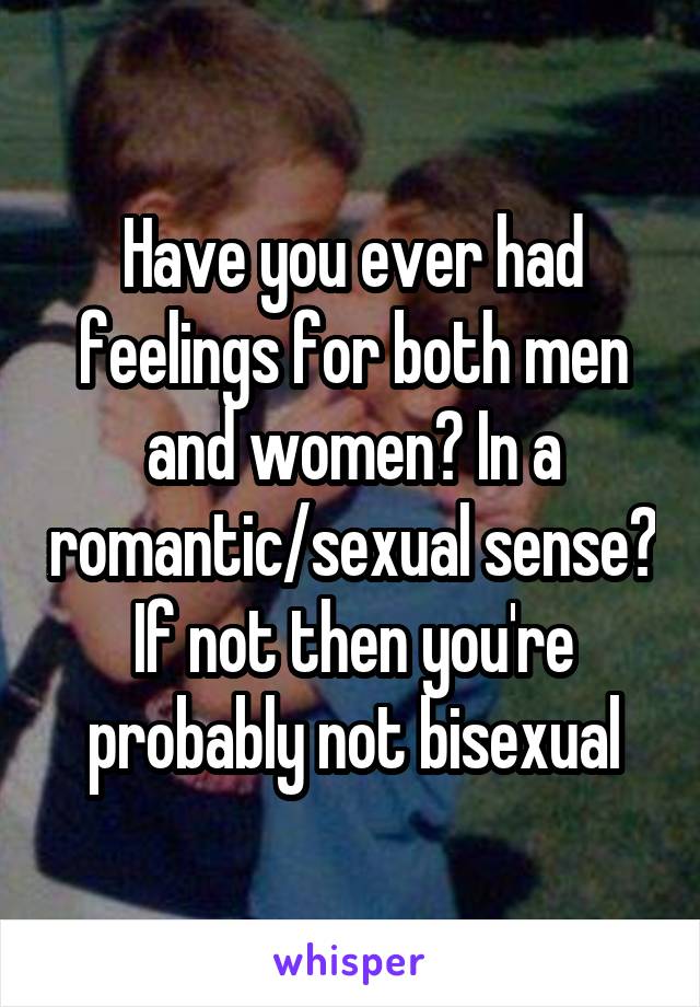Have you ever had feelings for both men and women? In a romantic/sexual sense? If not then you're probably not bisexual