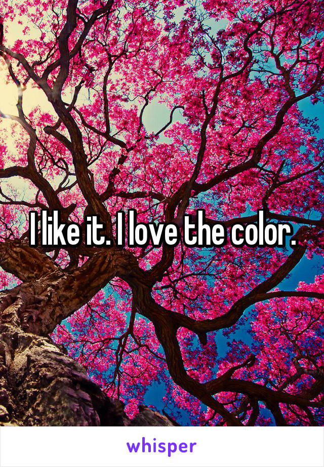 I like it. I love the color.