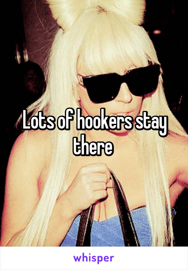 Lots of hookers stay there 