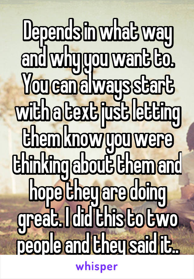 Depends in what way and why you want to. You can always start with a text just letting them know you were thinking about them and hope they are doing great. I did this to two people and they said it..