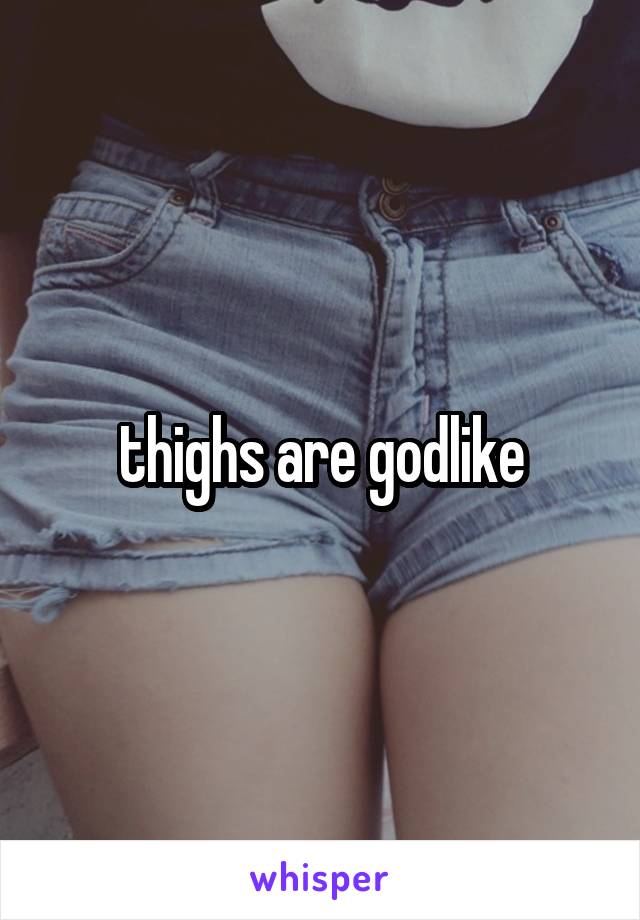 thighs are godlike