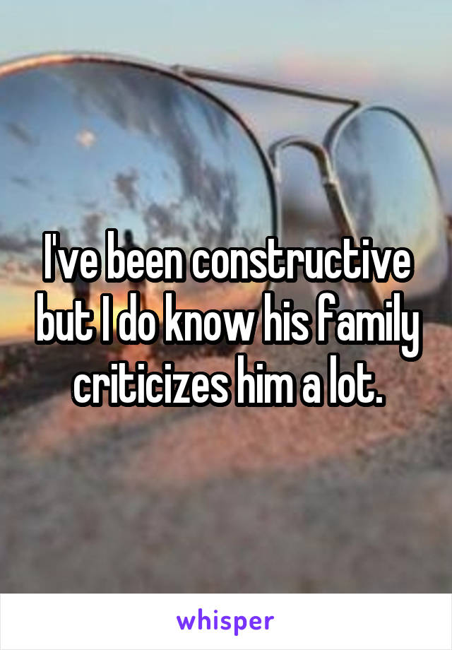 I've been constructive but I do know his family criticizes him a lot.