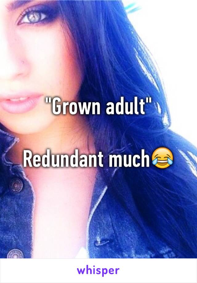 "Grown adult"

Redundant much😂