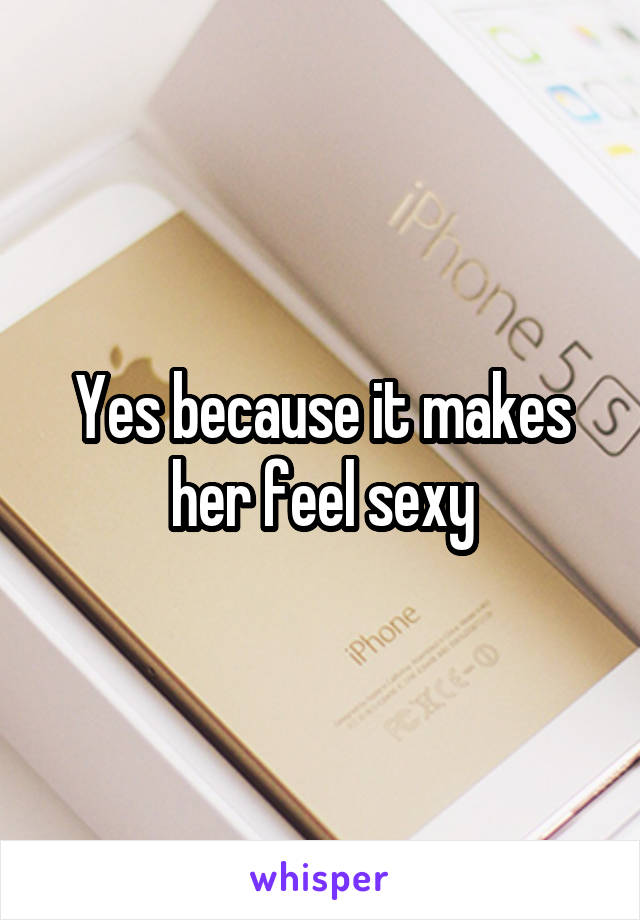 Yes because it makes her feel sexy