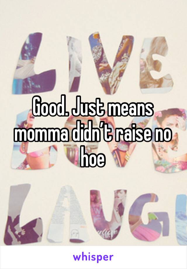 Good. Just means momma didn’t raise no hoe